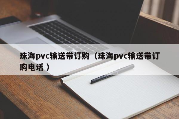 珠海pvc輸送帶訂購（珠海pvc輸送帶訂購電話 ）