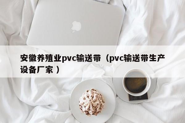 安徽養殖業pvc輸送帶（pvc輸送帶生產設備廠家 ）