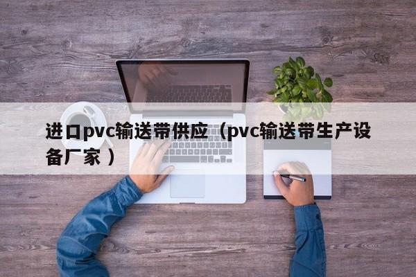 進口pvc輸送帶供應（pvc輸送帶生產設備廠家 ）