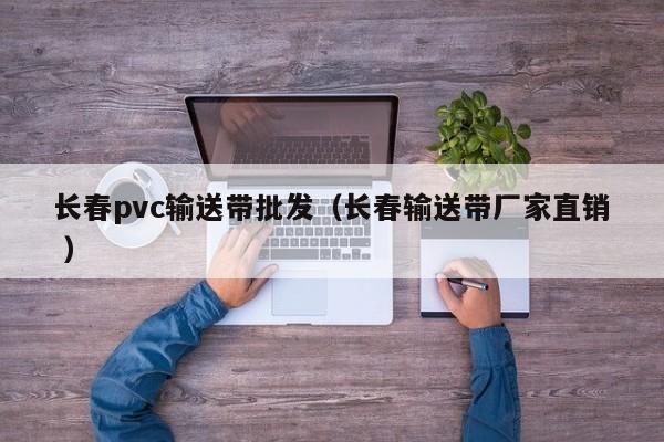 長春pvc輸送帶批發（長春輸送帶廠家直銷 ）
