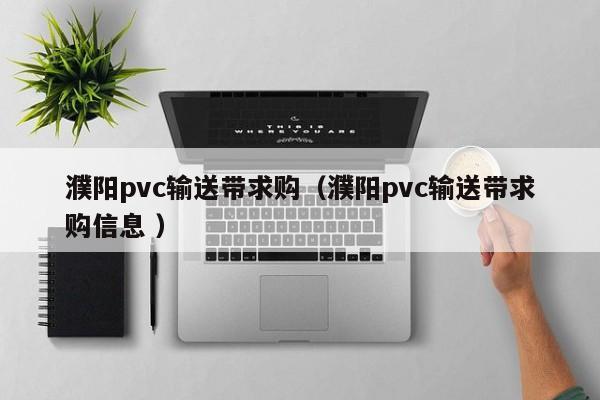 濮陽pvc輸送帶求購（濮陽pvc輸送帶求購信息 ）