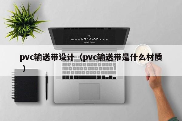pvc輸送帶設(shè)計(jì)（pvc輸送帶是什么材質(zhì) ）